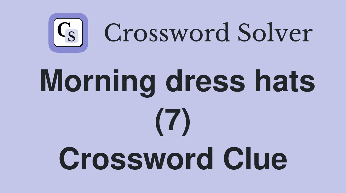 Morning dress hats (7) Crossword Clue Answers Crossword Solver